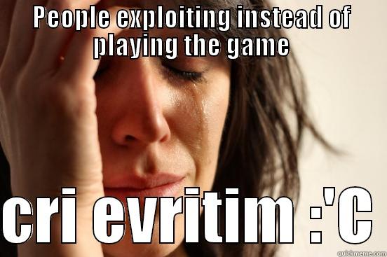 PEOPLE EXPLOITING INSTEAD OF PLAYING THE GAME  CRI EVRITIM :'C First World Problems
