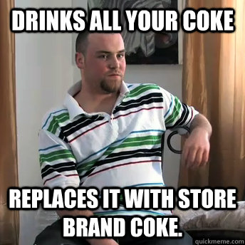 Drinks all your coke replaces it with store brand coke.  Okay Guy Steve