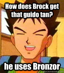 How does Brock get that guido tan? he uses Bronzor  