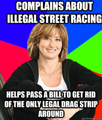 complains about illegal street racing helps pass a bill to get rid of the only legal drag strip around - complains about illegal street racing helps pass a bill to get rid of the only legal drag strip around  Sheltering Suburban Mom