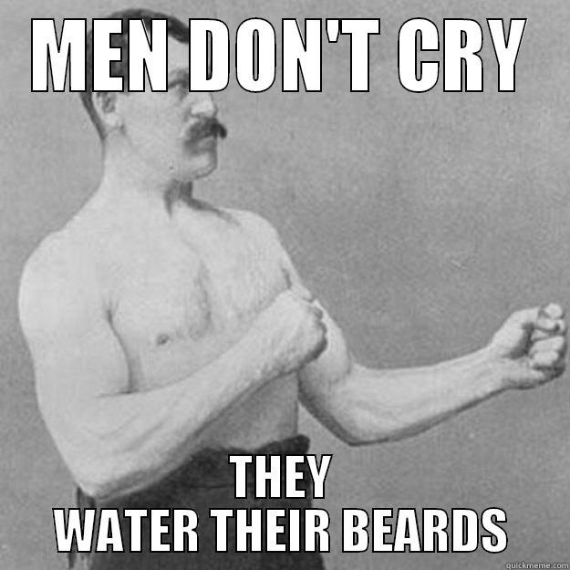 MEN DON'T CRY THEY WATER THEIR BEARDS overly manly man