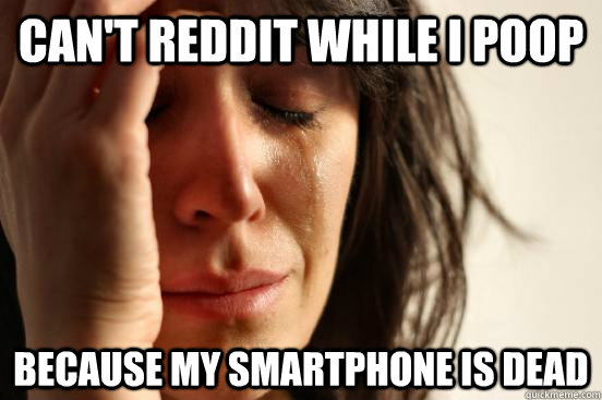 Can't Reddit while I poop because my smartphone is dead  First World Problems