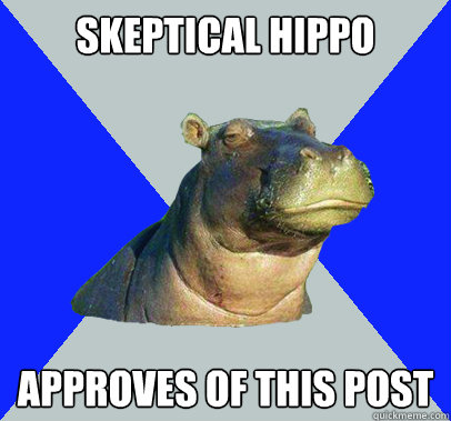 Skeptical hippo approves of this post  Skeptical Hippo