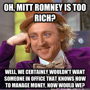 Oh, Mitt Romney is too rich? Well, we certainly wouldn't want someone in office that knows how to manage money, now would we?  Condescending Wonka