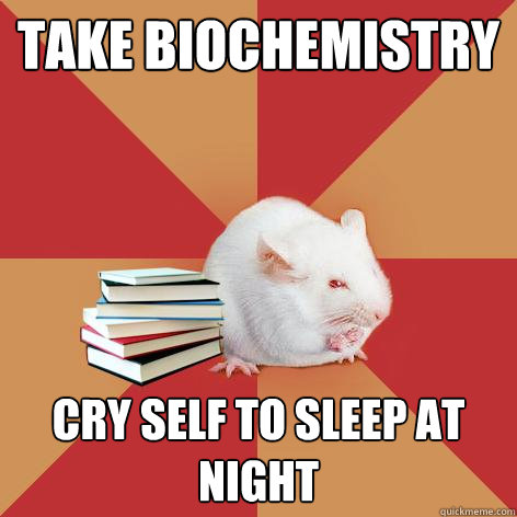 take biochemistry cry self to sleep at night  Science Major Mouse