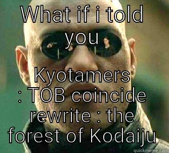 WHAT IF I TOLD YOU KYOTAMERS : TOB COINCIDE REWRITE : THE FOREST OF KODAIJU Matrix Morpheus