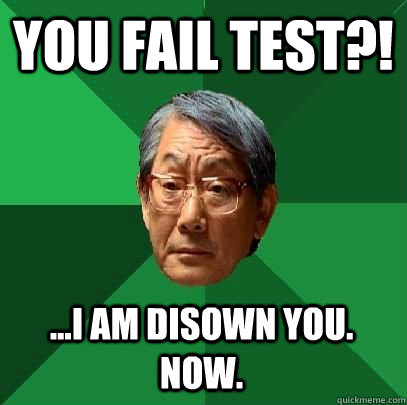 you fail test?! ...i am DISOWN YOU. NOW.  High Expectations Asian Father