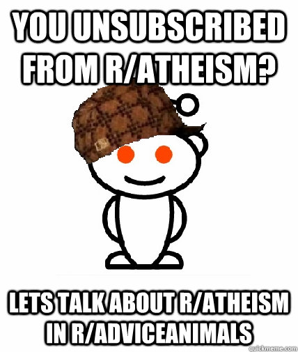 you unsubscribed from r/atheism? lets talk about r/ATHEISM IN R/ADVICEANIMALS  Scumbag Redditor