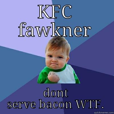 KFC FAWKNER DONT SERVE BACON WTF. Success Kid