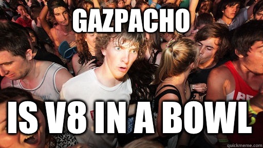 Gazpacho is v8 in a bowl  Sudden Clarity Clarence