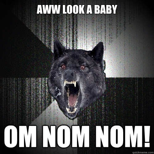 AWW LOOK A BABY OM NOM NOM! - AWW LOOK A BABY OM NOM NOM!  Insanity Wolf