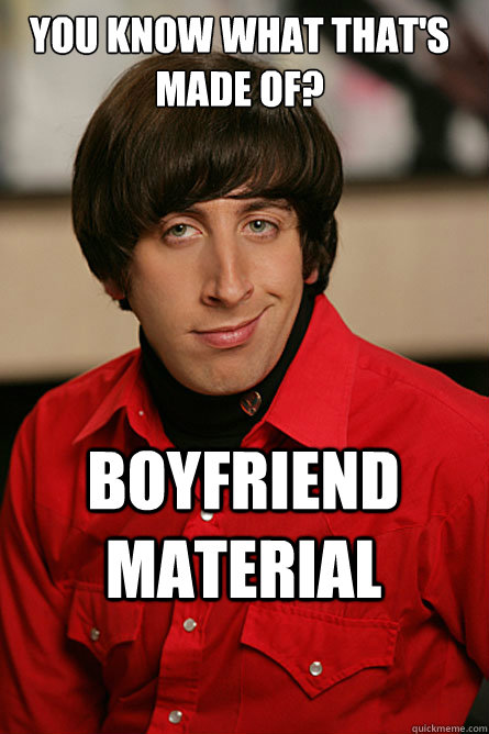 You know what that's made of? Boyfriend material  Pickup Line Scientist