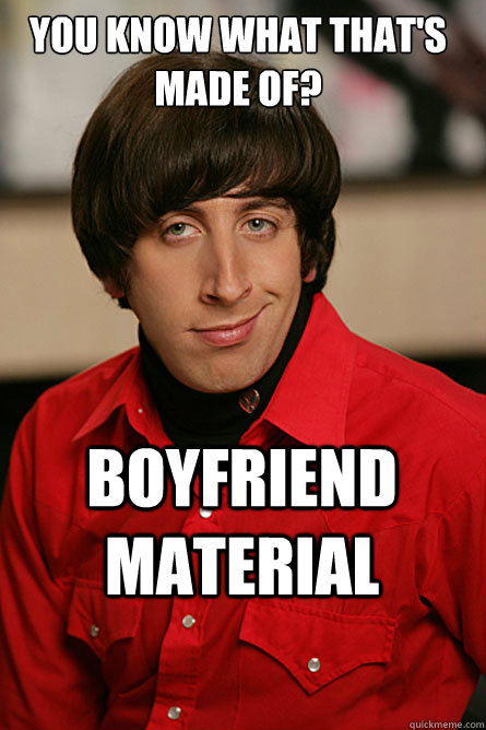 You know what that's made of? Boyfriend material - You know what that's made of? Boyfriend material  Pickup Line Scientist