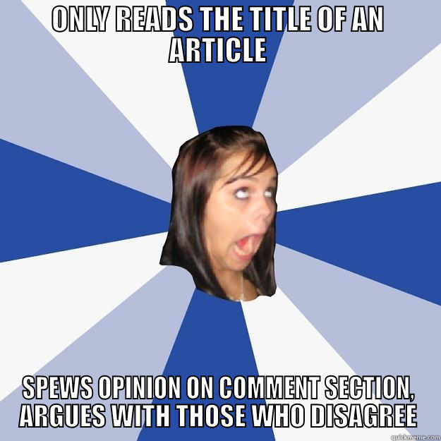 ONLY READS THE TITLE OF AN ARTICLE SPEWS OPINION ON COMMENT SECTION, ARGUES WITH THOSE WHO DISAGREE Annoying Facebook Girl