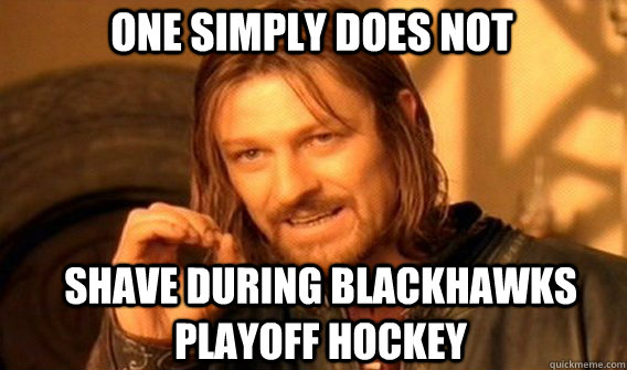 One simply does not shave during blackhawks playoff hockey  Boromir