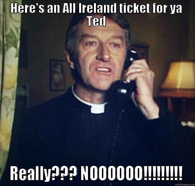 HERE'S AN ALL IRELAND TICKET FOR YA TED REALLY??? NOOOOOO!!!!!!!!! Misc