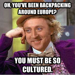 Oh, you've been backpacking around Europe?  You must be so cultured.   Condescending Wonka