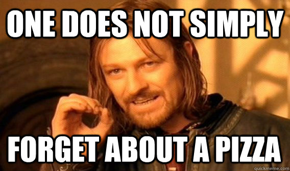 ONE DOES NOT SIMPLY FORGET ABOUT A PIZZA  One Does Not Simply