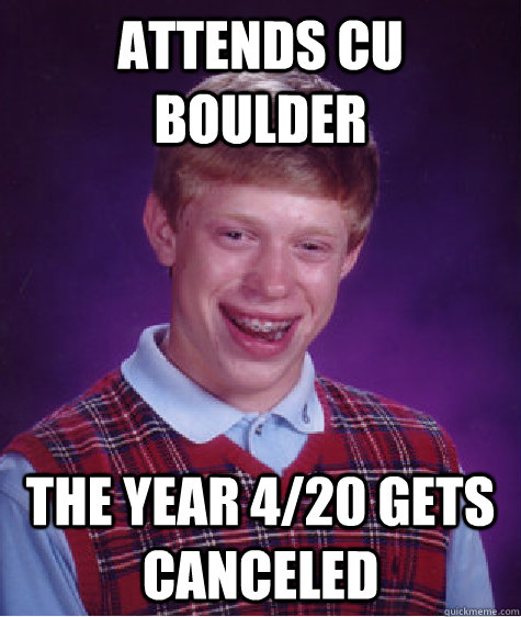 Attends CU Boulder the year 4/20 gets canceled  Bad Luck Brian
