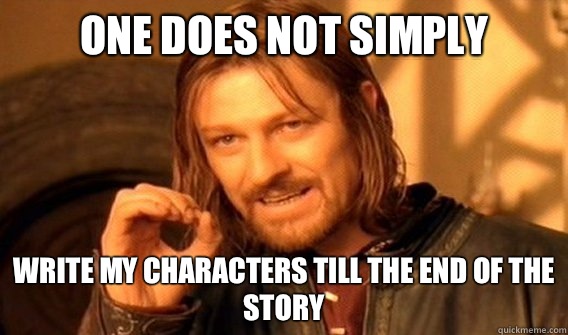 One does not simply Write my characters till the end of the story  