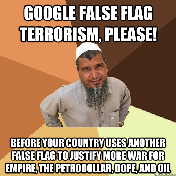Google false flag terrorism, please! before your country uses another false flag to justify more war for empire, the petrodollar, dope, and oil - Google false flag terrorism, please! before your country uses another false flag to justify more war for empire, the petrodollar, dope, and oil  Ordinary Muslim Man