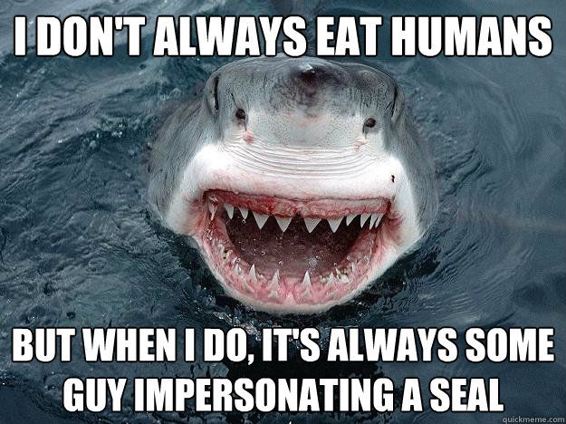I don't always eat humans  but when i do, it's always some guy impersonating a seal  