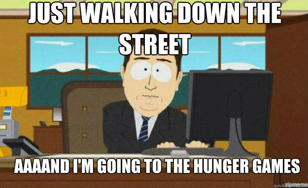 Just walking down the street AAAAND i'm going to the hunger games  - Just walking down the street AAAAND i'm going to the hunger games   aaaand its gone