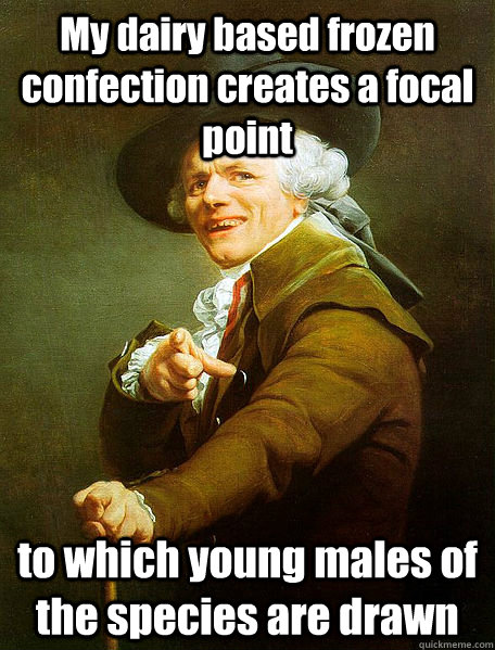 My dairy based frozen confection creates a focal point to which young males of the species are drawn  Joseph Decreaux