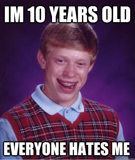 Im 10 Years old Everyone hates me  Bad Luck Brian