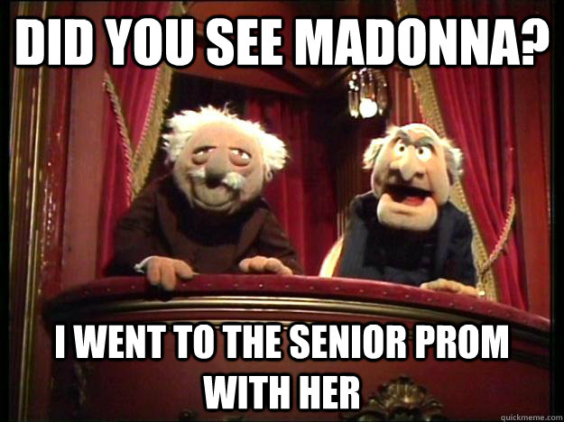did you see madonna? i went to the senior prom with her  Muppets Old men