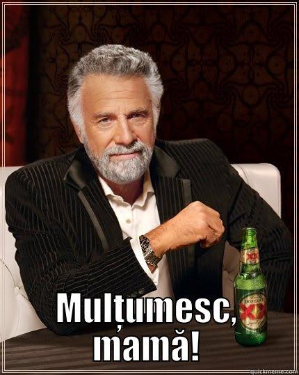  MULțUMESC, MAMĂ! The Most Interesting Man In The World