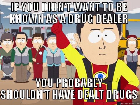 IF YOU DIDN'T WANT TO BE KNOWN AS A DRUG DEALER YOU PROBABLY SHOULDN'T HAVE DEALT DRUGS Captain Hindsight