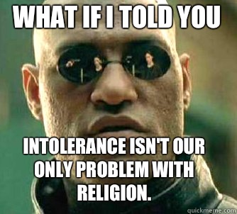 what if i told you Intolerance isn't our only problem with religion.  Matrix Morpheus