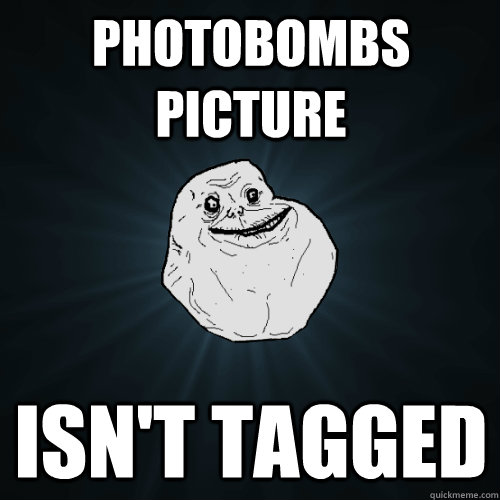 photobombs picture isn't tagged  Forever Alone