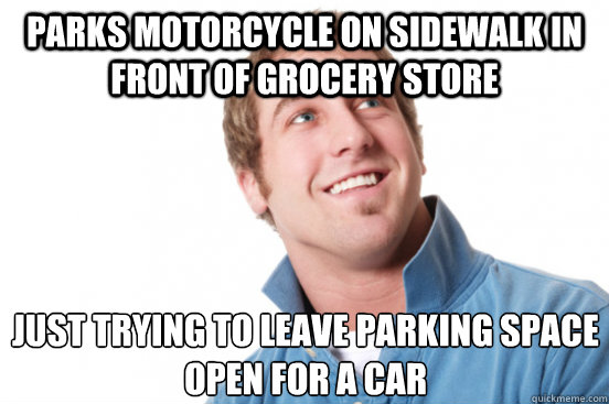 parks motorcycle on sidewalk in front of grocery store Just trying to leave parking space open for a car  Misunderstood Douchebag