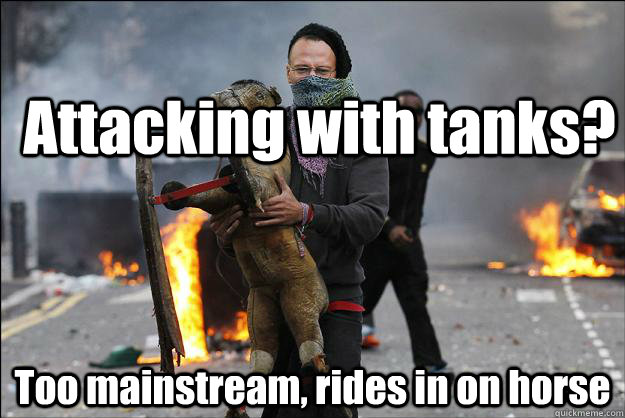 Attacking with tanks? Too mainstream, rides in on horse - Attacking with tanks? Too mainstream, rides in on horse  Hipster Rioter