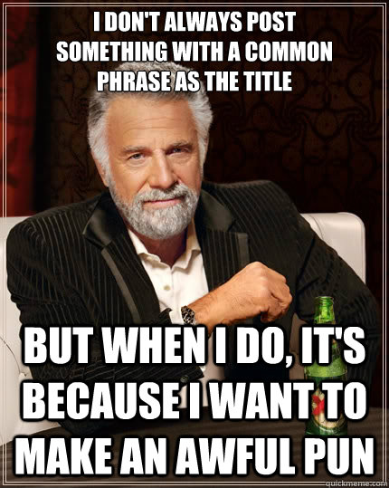 I don't always post 
something with a common 
phrase as the title but when i do, it's because I want to make an awful pun  The Most Interesting Man In The World