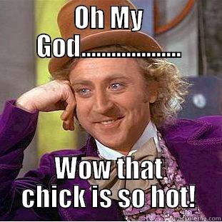 OH MY GOD.................... WOW THAT CHICK IS SO HOT! Condescending Wonka
