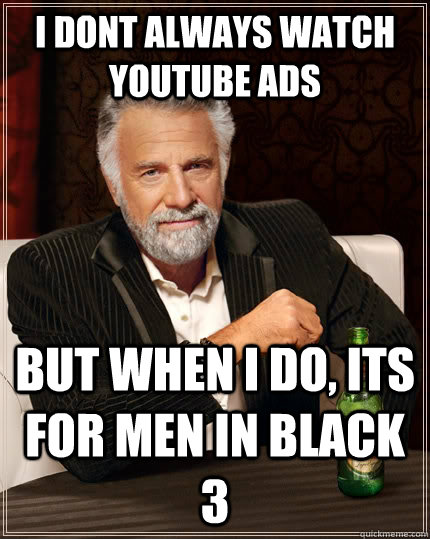 i dont always watch youtube ads but when i do, its for men in black 3  The Most Interesting Man In The World