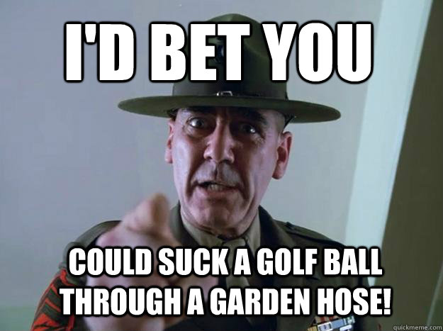 I'd bet you could suck a golf ball through a garden hose! 