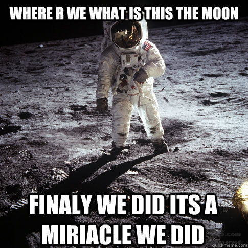 where r we what is this the moon  finaly we did its a miriacle we did  Buzz Aldrin