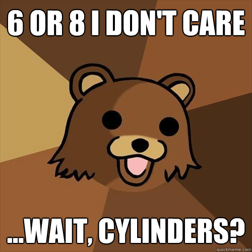 6 or 8 i don't care ...wait, cylinders?   Pedobear