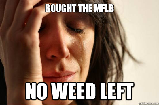 Bought the Mflb no weed left  First World Problems