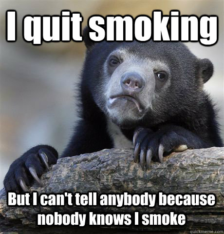I quit smoking But I can't tell anybody because nobody knows I smoke  Confession Bear