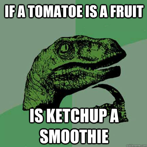 if a tomatoe is a fruit  is ketchup a smoothie  Philosoraptor