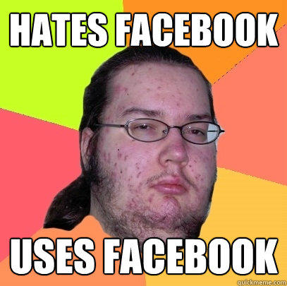 Hates facebook uses facebook - Hates facebook uses facebook  Butthurt Dweller