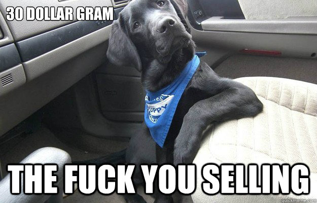 30 dollar gram THe fuck you selling  