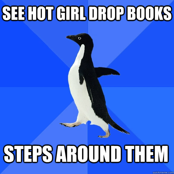 see hot girl drop books steps around them    Socially Awkward Penguin