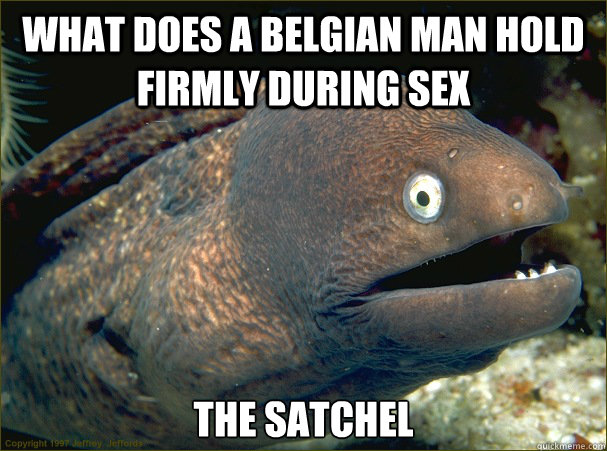 what does a belgian man hold firmly during sex the satchel  Bad Joke Eel