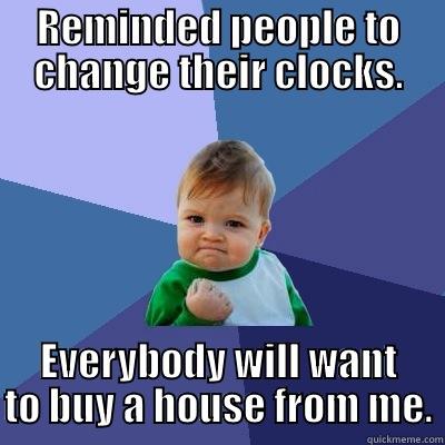 REMINDED PEOPLE TO CHANGE THEIR CLOCKS. EVERYBODY WILL WANT TO BUY A HOUSE FROM ME. Success Kid